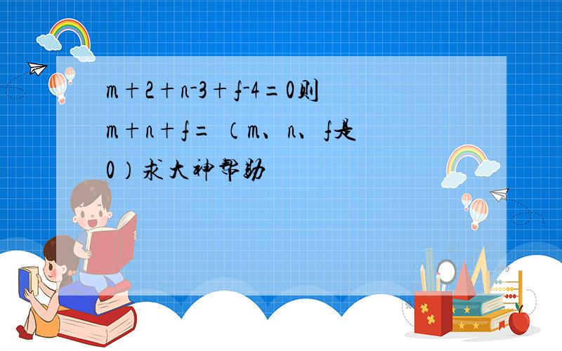 m+2+n-3+f-4=0则m+n+f= （m、n、f是0）求大神帮助