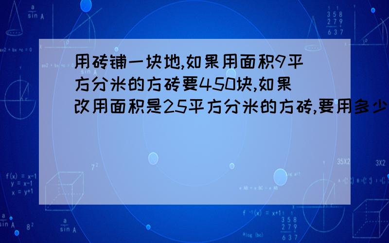 用砖铺一块地,如果用面积9平方分米的方砖要450块,如果改用面积是25平方分米的方砖,要用多少块?