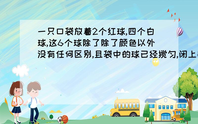 一只口袋放着2个红球,四个白球,这6个球除了除了颜色以外没有任何区别,且袋中的球已经搅匀,闭上眼睛从口袋中任取2个球,你认为取到2个白球的可能性是否是取到2个红球的可能性的2倍?为什