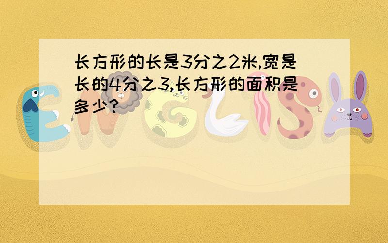 长方形的长是3分之2米,宽是长的4分之3,长方形的面积是多少?