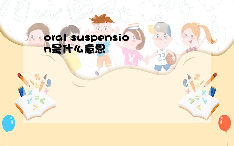 oral suspension是什么意思