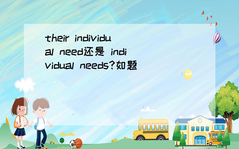 their individual need还是 individual needs?如题