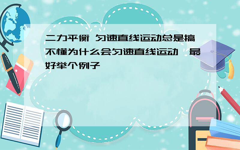 二力平衡 匀速直线运动总是搞不懂为什么会匀速直线运动,最好举个例子