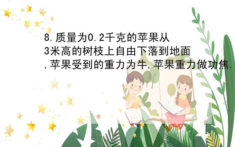 8.质量为0.2千克的苹果从3米高的树枝上自由下落到地面,苹果受到的重力为牛,苹果重力做功焦.9.跳绳是一项很好的健身运动.某同学进行了相关的测量:小军的体重为400牛,跳起时重心升高的平