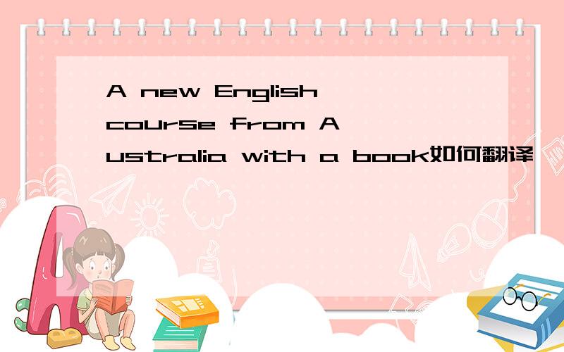 A new English course from A ustralia with a book如何翻译