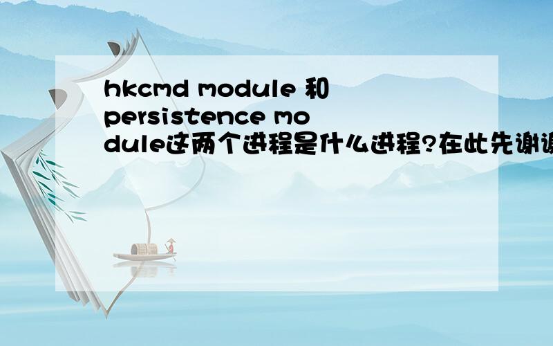 hkcmd module 和persistence module这两个进程是什么进程?在此先谢谢了