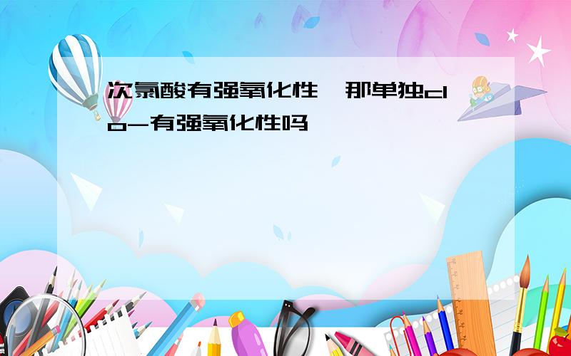 次氯酸有强氧化性,那单独clo-有强氧化性吗