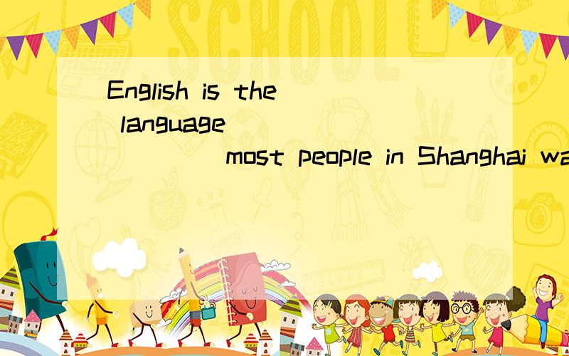 English is the language ________ most people in Shanghai want to learn to speak..A.who B.that C.where