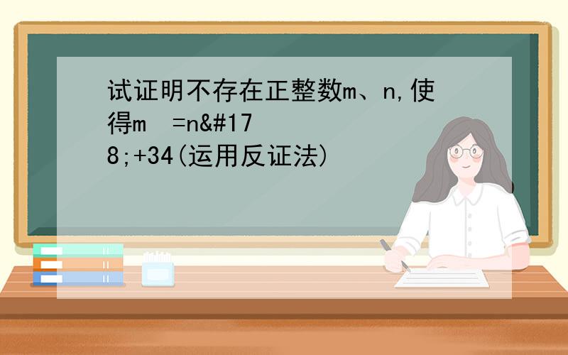 试证明不存在正整数m、n,使得m²=n²+34(运用反证法)