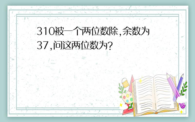 310被一个两位数除,余数为37,问这两位数为?