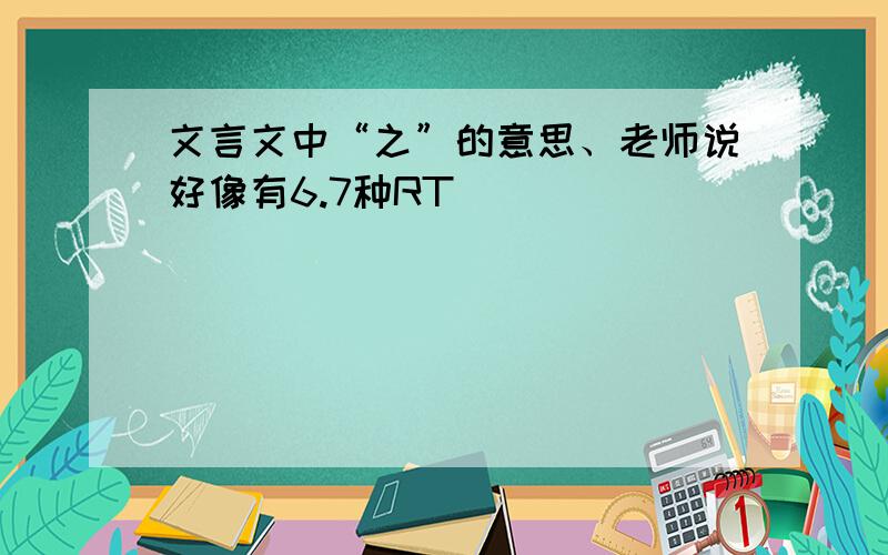 文言文中“之”的意思、老师说好像有6.7种RT