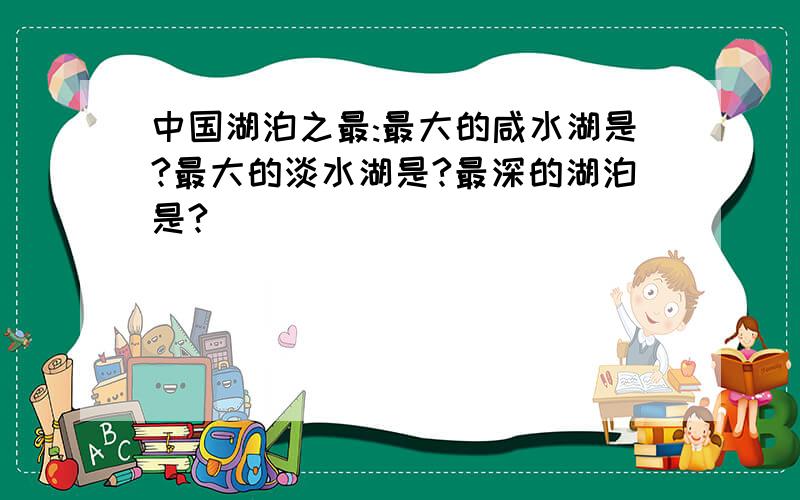 中国湖泊之最:最大的咸水湖是?最大的淡水湖是?最深的湖泊是?