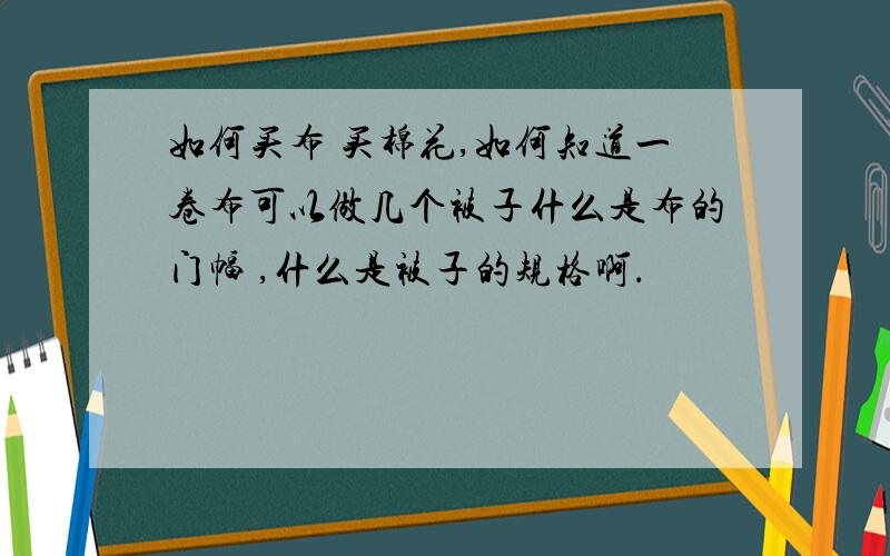 如何买布 买棉花,如何知道一卷布可以做几个被子什么是布的门幅 ,什么是被子的规格啊．