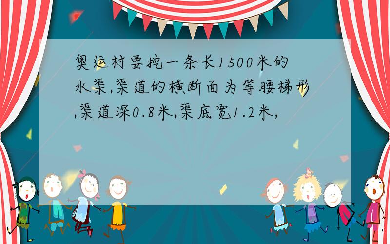 奥运村要挖一条长1500米的水渠,渠道的横断面为等腰梯形,渠道深0.8米,渠底宽1.2米,