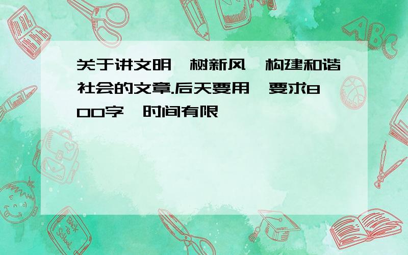 关于讲文明,树新风,构建和谐社会的文章.后天要用,要求800字,时间有限,