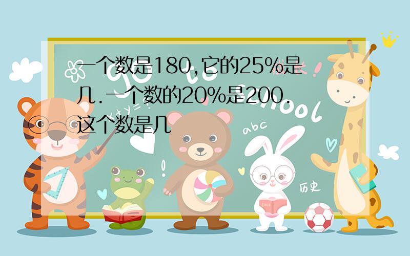 一个数是180,它的25％是几.一个数的20％是200.这个数是几