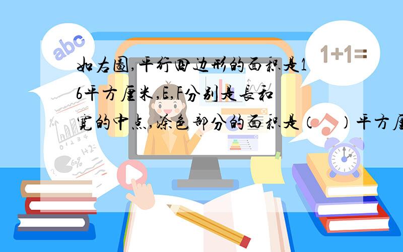 如右图,平行四边形的面积是16平方厘米,E,F分别是长和宽的中点,涂色部分的面积是（    ）平方厘米.