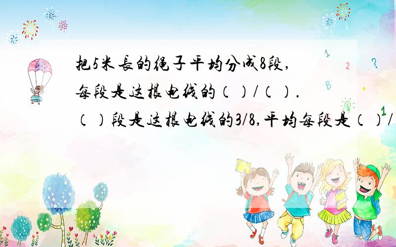 把5米长的绳子平均分成8段,每段是这根电线的（）/（）.（）段是这根电线的3/8,平均每段是（）/（）米