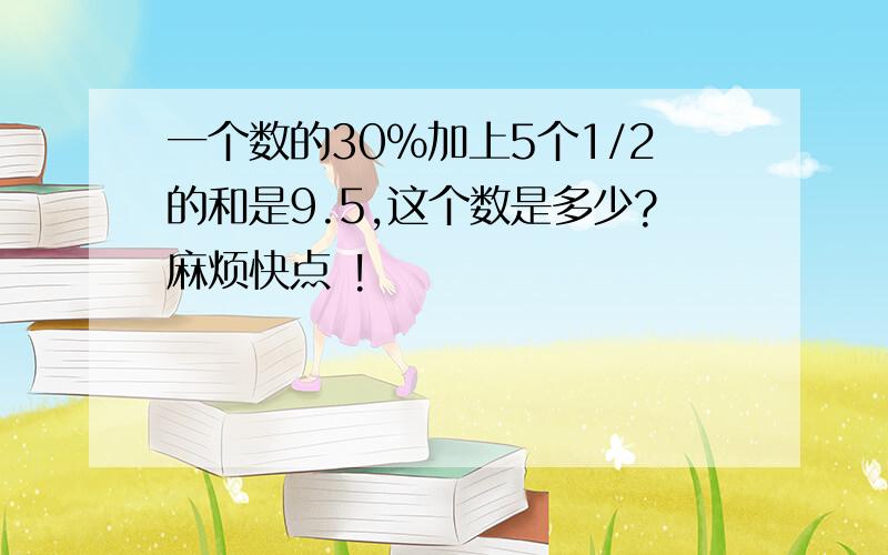 一个数的30％加上5个1/2的和是9.5,这个数是多少?麻烦快点 !