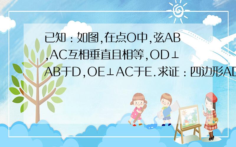 已知：如图,在点O中,弦AB,AC互相垂直且相等,OD⊥AB于D,OE⊥AC于E.求证：四边形ADOE是正方形?请说的详细一点!有解题过程!