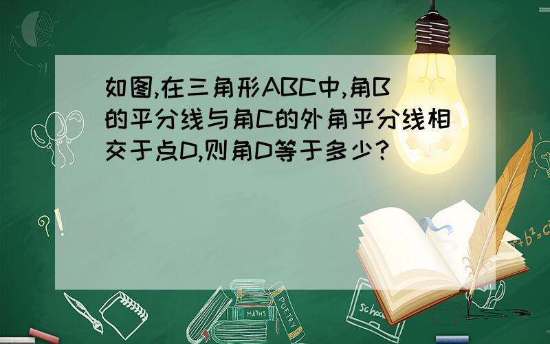 如图,在三角形ABC中,角B的平分线与角C的外角平分线相交于点D,则角D等于多少?