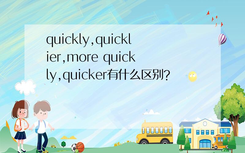 quickly,quicklier,more quickly,quicker有什么区别?