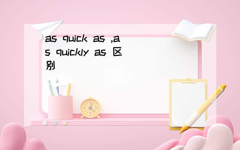 as quick as ,as quickly as 区别