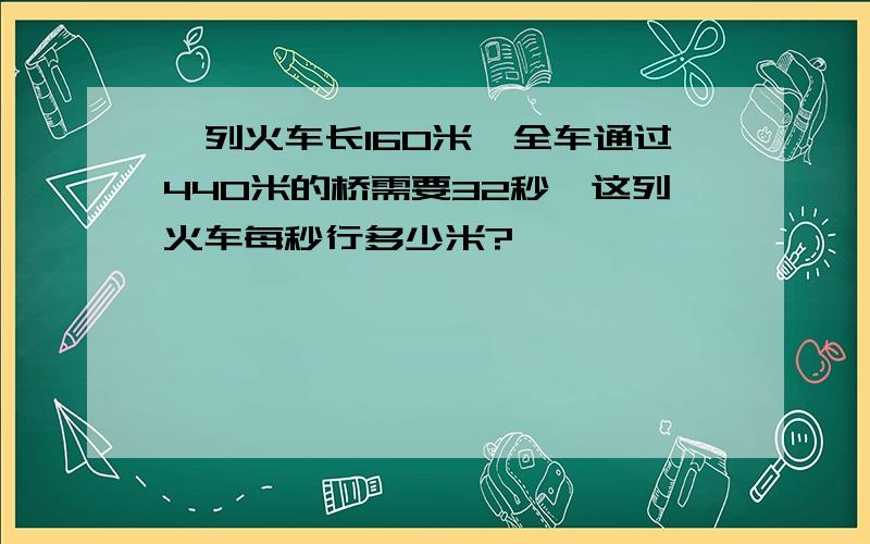 一列火车长160米,全车通过440米的桥需要32秒,这列火车每秒行多少米?