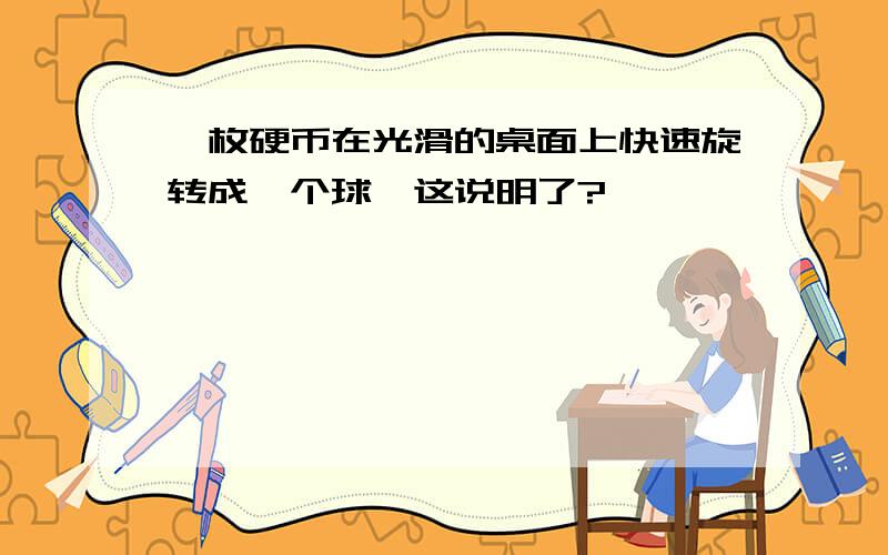 一枚硬币在光滑的桌面上快速旋转成一个球,这说明了?