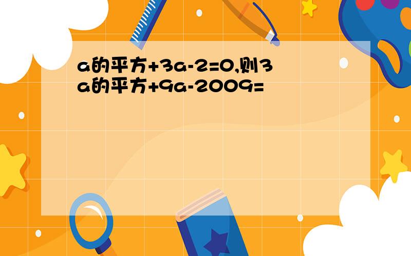 a的平方+3a-2=0,则3a的平方+9a-2009=