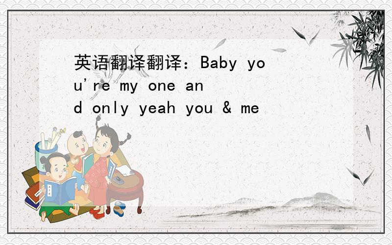 英语翻译翻译：Baby you're my one and only yeah you & me