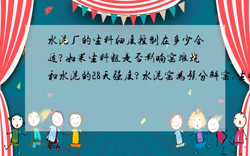 水泥厂的生料细度控制在多少合适?如果生料粗是否影响窑煅烧和水泥的28天强度?水泥窑为预分解窑,生料车间是立磨.