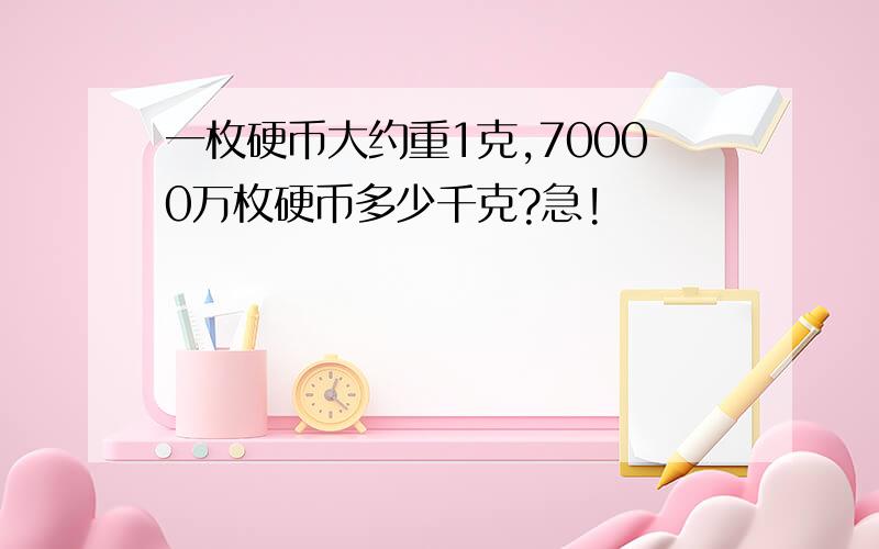 一枚硬币大约重1克,70000万枚硬币多少千克?急!