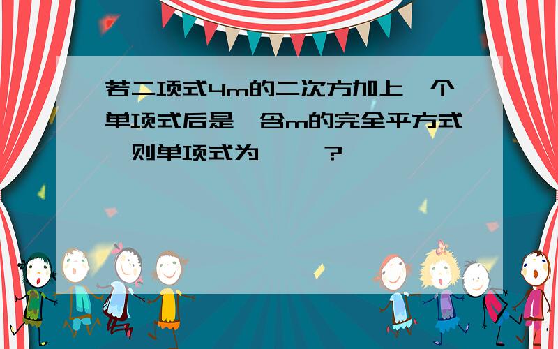 若二项式4m的二次方加上一个单项式后是一含m的完全平方式,则单项式为 ——?