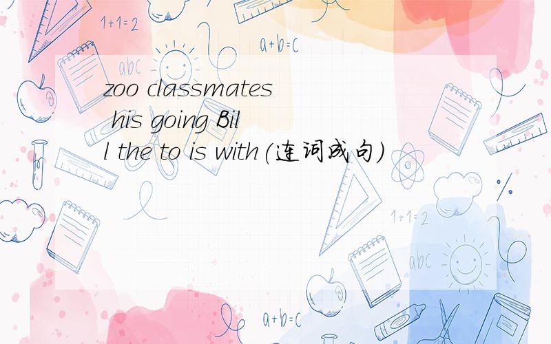 zoo classmates his going Bill the to is with(连词成句）