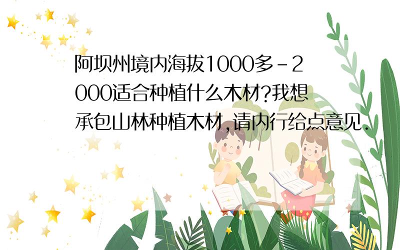 阿坝州境内海拔1000多-2000适合种植什么木材?我想承包山林种植木材,请内行给点意见.