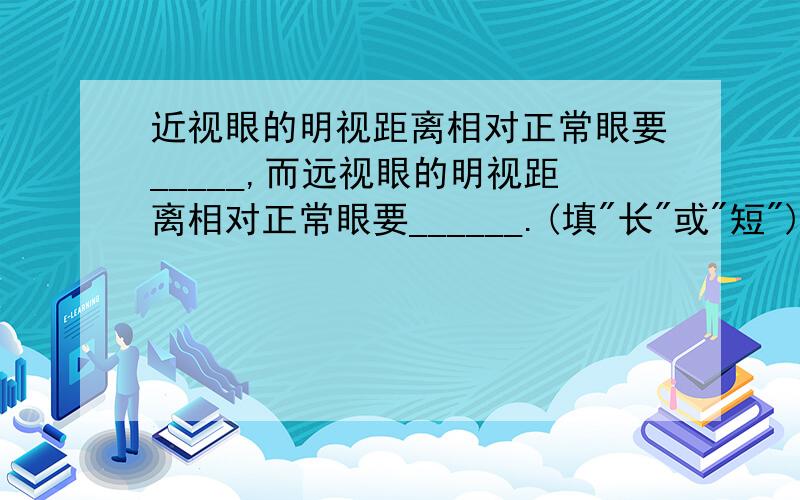 近视眼的明视距离相对正常眼要_____,而远视眼的明视距离相对正常眼要______.(填