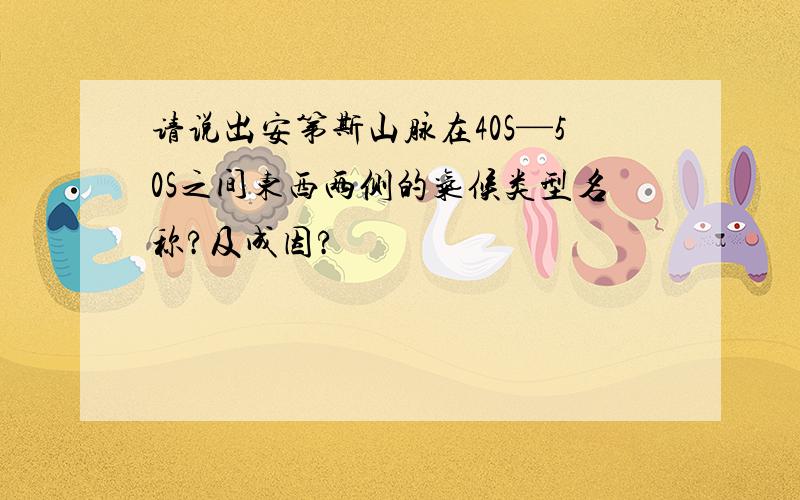 请说出安第斯山脉在40S—50S之间东西两侧的气候类型名称?及成因?