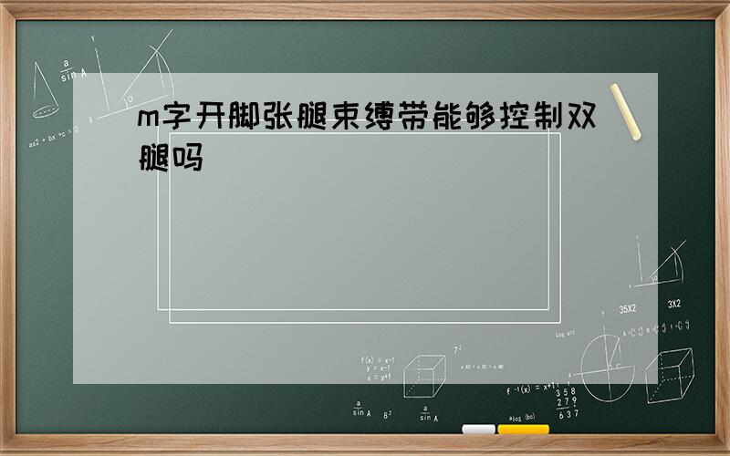 m字开脚张腿束缚带能够控制双腿吗