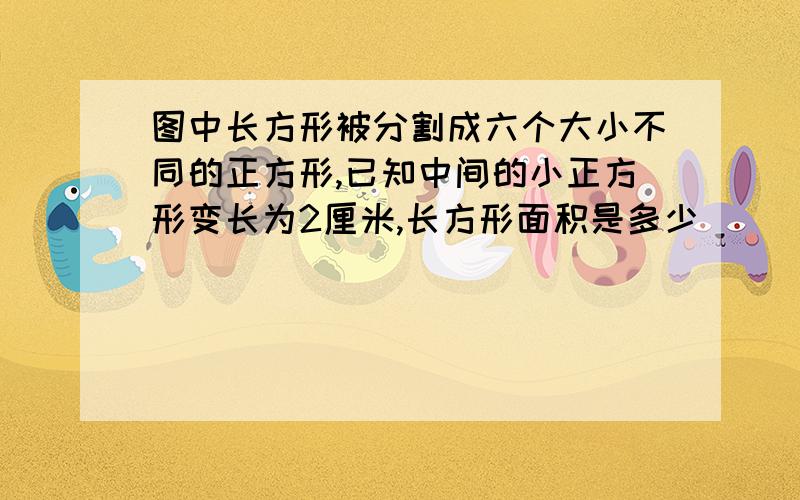 图中长方形被分割成六个大小不同的正方形,已知中间的小正方形变长为2厘米,长方形面积是多少