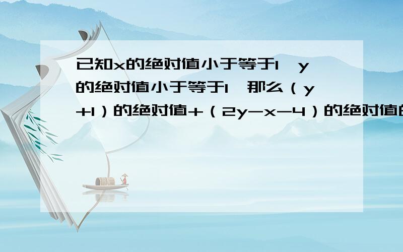 已知x的绝对值小于等于1,y的绝对值小于等于1,那么（y+1）的绝对值+（2y-x-4）的绝对值的最小值是