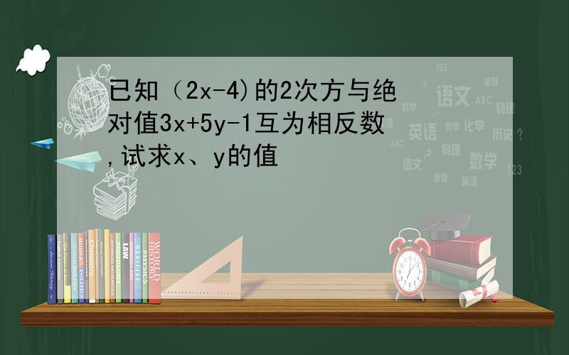 已知（2x-4)的2次方与绝对值3x+5y-1互为相反数,试求x、y的值
