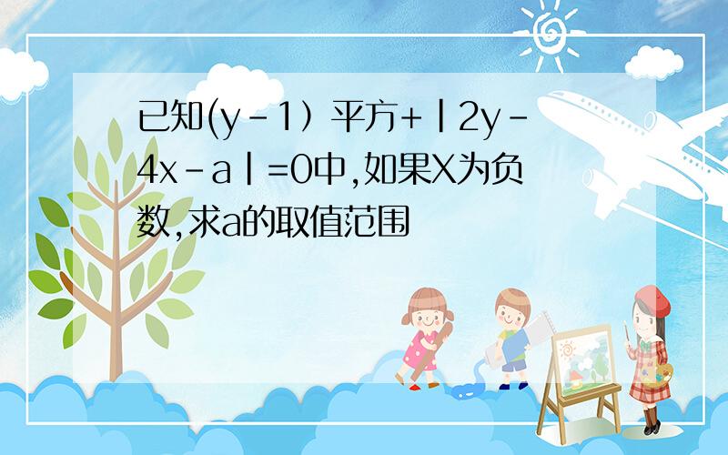 已知(y-1）平方+|2y-4x-a|=0中,如果X为负数,求a的取值范围