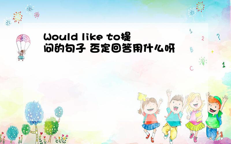 Would like to提问的句子 否定回答用什么呀