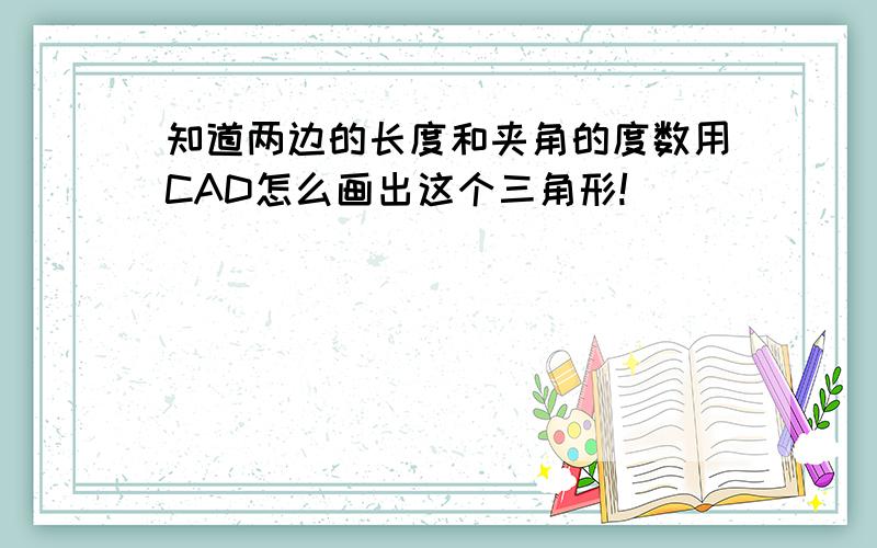 知道两边的长度和夹角的度数用CAD怎么画出这个三角形!