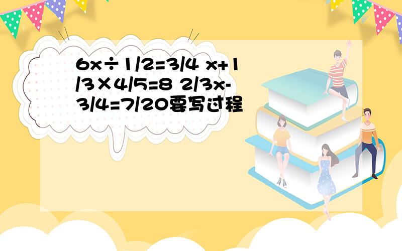 6x÷1/2=3/4 x+1/3×4/5=8 2/3x-3/4=7/20要写过程