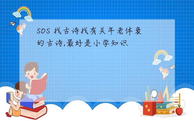 SOS 找古诗找有关年老体衰的古诗,最好是小学知识