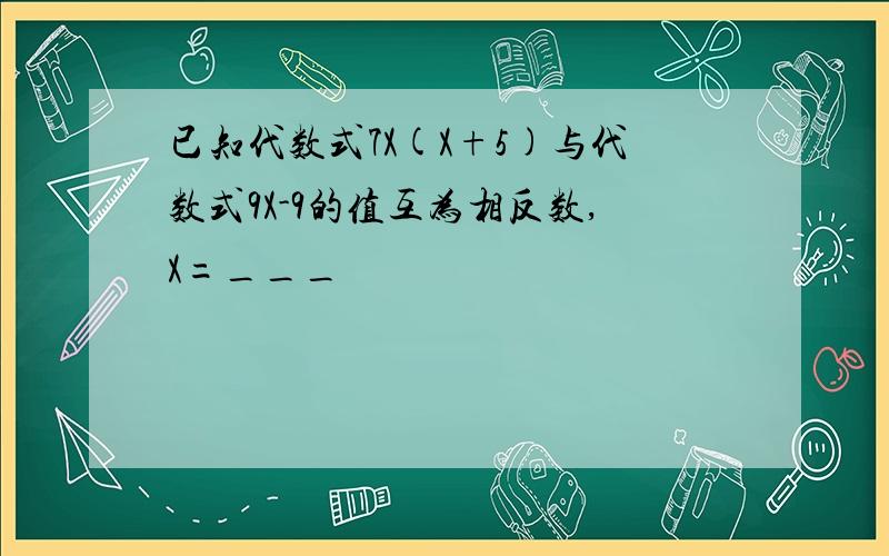 已知代数式7X(X+5)与代数式9X-9的值互为相反数,X=___