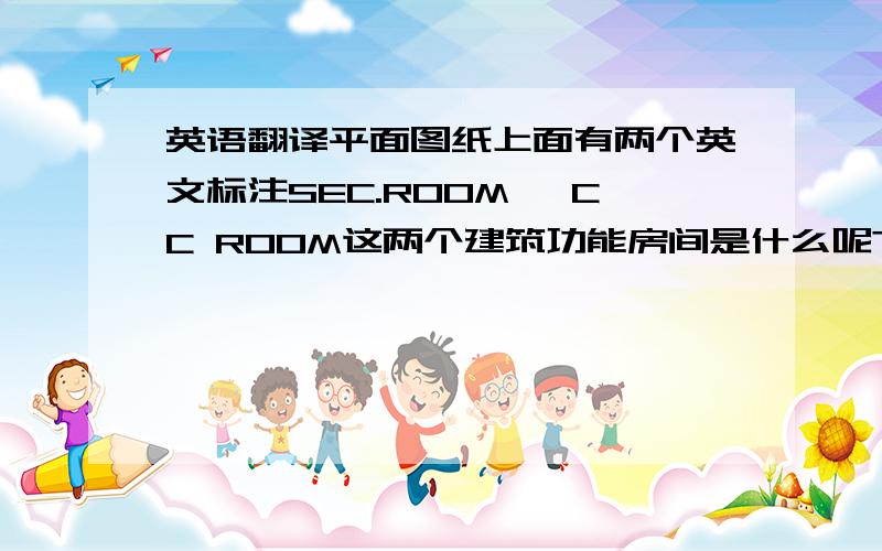 英语翻译平面图纸上面有两个英文标注SEC.ROOM^ CC ROOM这两个建筑功能房间是什么呢?CC ROOM是cross connection room 的缩写,然后两个房间都4.5平米……诚恳求教!应该不是卧室，属于办公建筑多谢目前