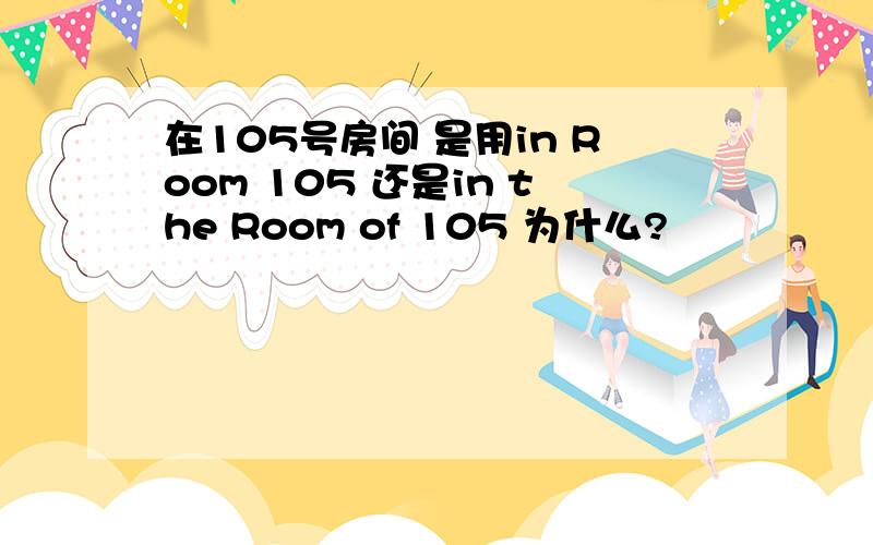 在105号房间 是用in Room 105 还是in the Room of 105 为什么?